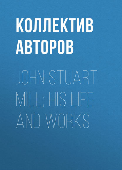 Скачать книгу John Stuart Mill; His Life and Works