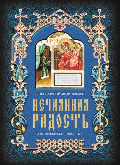 Нечаянная радость. Православный молитвослов на церковнославянском языке
