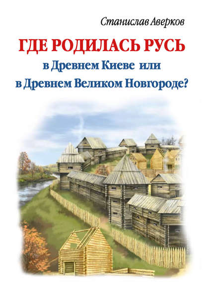 Скачать книгу Где родилась Русь – в Древнем Киеве или в Древнем Великом Новгороде?