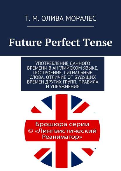 Скачать книгу Future Perfect Tense. Употребление данного времени в английском языке, построение, сигнальные слова, отличие от будущих времен других групп, правила и упражнения