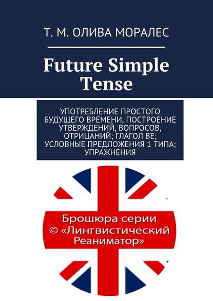 Скачать книгу Future Simple Tense. Употребление простого будущего времени, построение утверждений, вопросов, отрицаний; глагол be; условные предложения 1 типа; упражнения