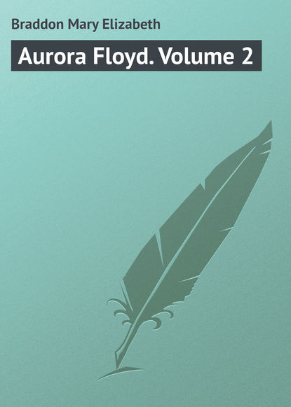Скачать книгу Aurora Floyd. Volume 2