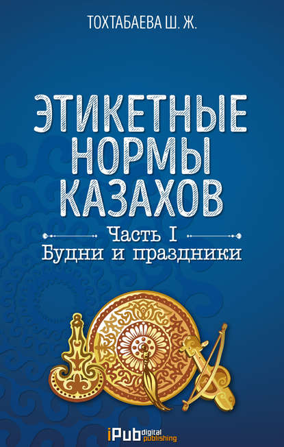 Скачать книгу Этикетные нормы казахов. Часть I. Будни и праздники