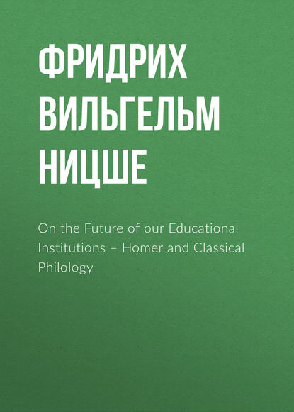 Скачать книгу On the Future of our Educational Institutions – Homer and Classical Philology