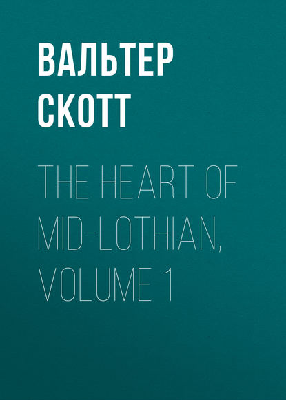 Скачать книгу The Heart of Mid-Lothian, Volume 1