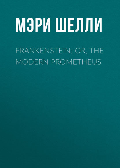 Скачать книгу Frankenstein; Or, The Modern Prometheus