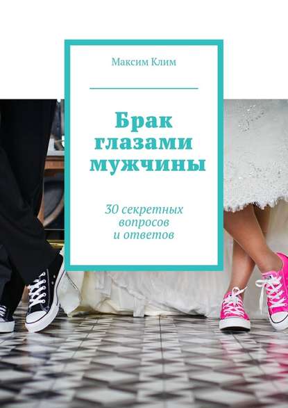 Скачать книгу Брак глазами мужчины. 30 секретных вопросов и ответов