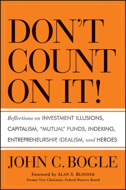 Don't Count on It!. Reflections on Investment Illusions, Capitalism, "Mutual" Funds, Indexing, Entrepreneurship, Idealism, and Heroes