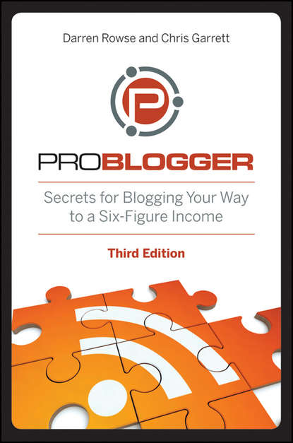 ProBlogger. Secrets for Blogging Your Way to a Six-Figure Income