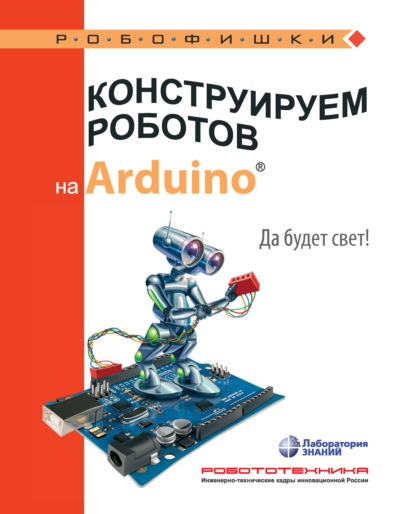 Скачать книгу Конструируем роботов на Arduino. Да будет свет!