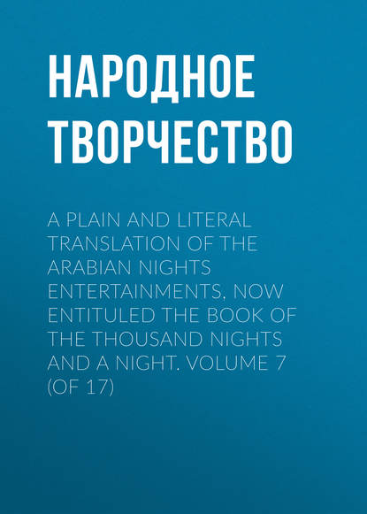 Скачать книгу A plain and literal translation of the Arabian nights entertainments, now entituled The Book of the Thousand Nights and a Night. Volume 7 (of 17)
