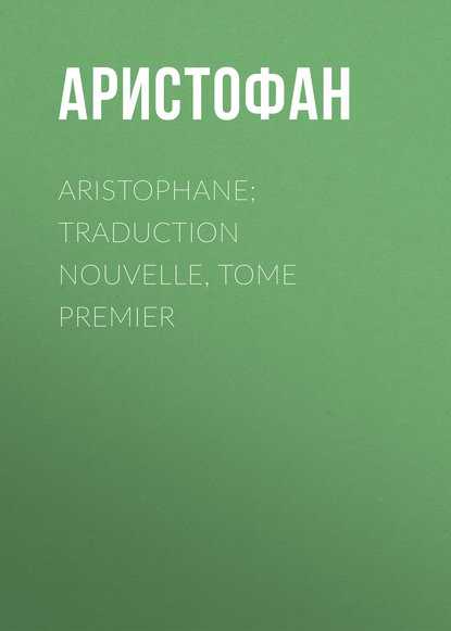 Скачать книгу Aristophane; Traduction nouvelle, tome premier
