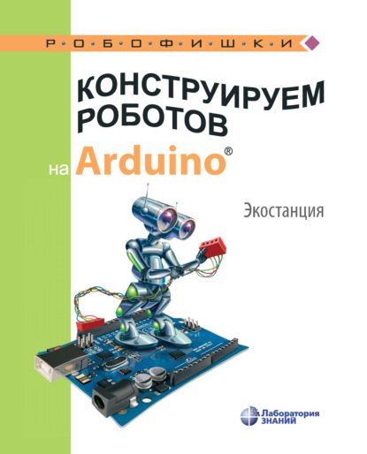 Скачать книгу Конструируем роботов на Arduino. Экостанция