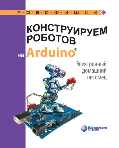 Скачать книгу Конструируем роботов на Arduino. Электронный домашний питомец