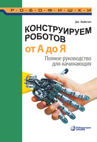 Скачать книгу Конструируем роботов от А до Я. Полное руководство для начинающих
