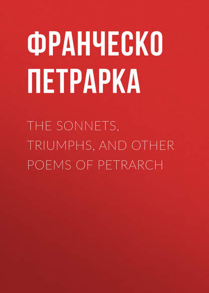 Скачать книгу The Sonnets, Triumphs, and Other Poems of Petrarch