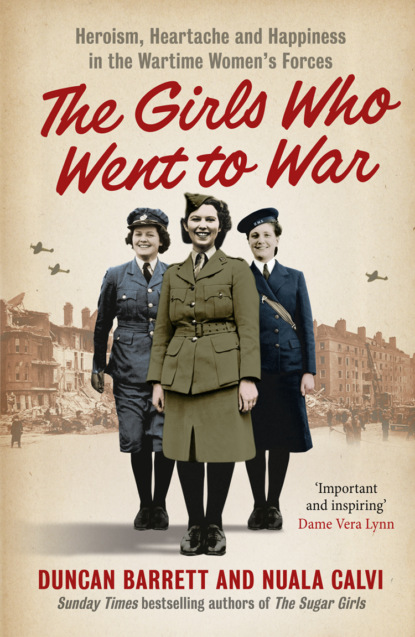Скачать книгу The Girls Who Went to War: Heroism, heartache and happiness in the wartime women’s forces