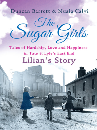 Скачать книгу The Sugar Girls - Lilian’s Story: Tales of Hardship, Love and Happiness in Tate & Lyle’s East End