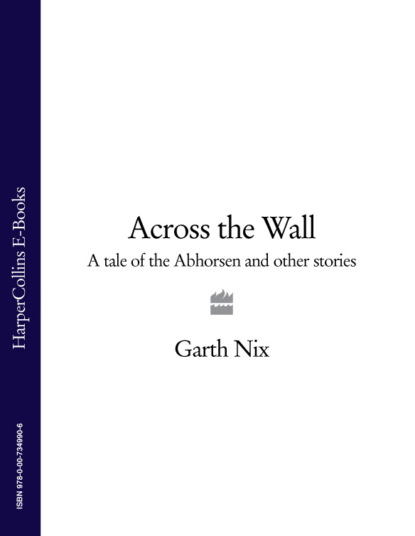 Скачать книгу Across The Wall: A Tale of the Abhorsen and Other Stories