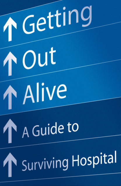 Скачать книгу Getting Out Alive: A Guide to Surviving Hospital