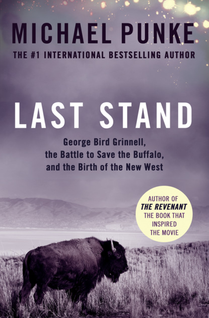 Скачать книгу Last Stand: George Bird Grinnell, the Battle to Save the Buffalo, and the Birth of the New West