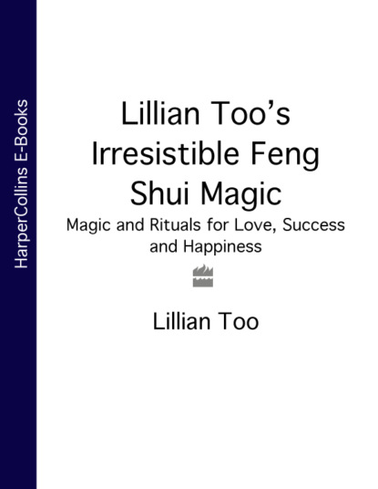 Скачать книгу Lillian Too’s Irresistible Feng Shui Magic: Magic and Rituals for Love, Success and Happiness
