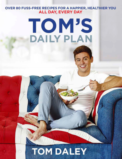 Скачать книгу Tom’s Daily Plan: Over 80 fuss-free recipes for a happier, healthier you. All day, every day.