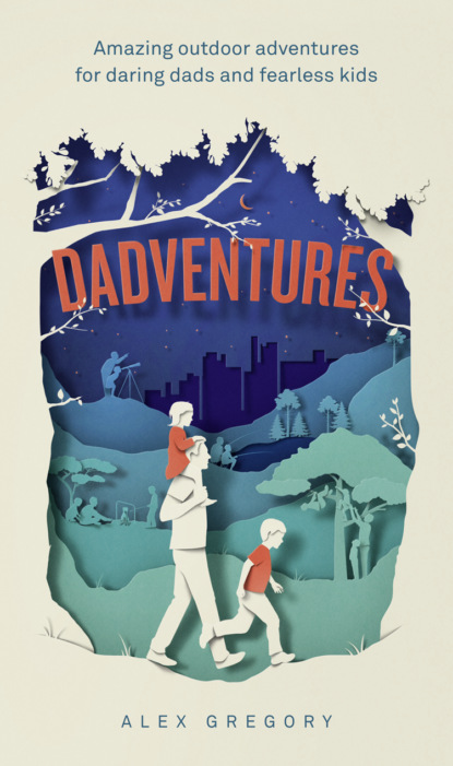 Скачать книгу Dadventures: Amazing Outdoor Adventures for Daring Dads and Fearless Kids