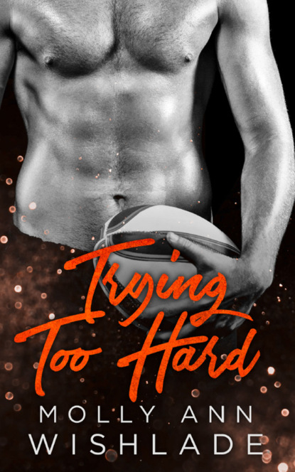 Скачать книгу Trying Too Hard...: A steamy standalone sports romance