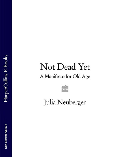 Скачать книгу Not Dead Yet: A Manifesto for Old Age