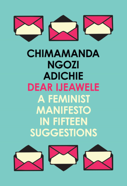 Скачать книгу Dear Ijeawele, or a Feminist Manifesto in Fifteen Suggestions