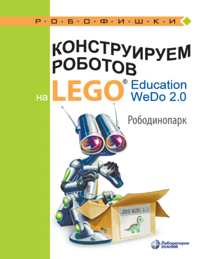 Скачать книгу Конструируем роботов на LEGO Education WeDo 2.0. Рободинопарк