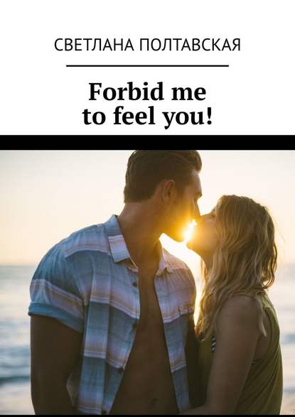 Скачать книгу Forbid me to feel you!