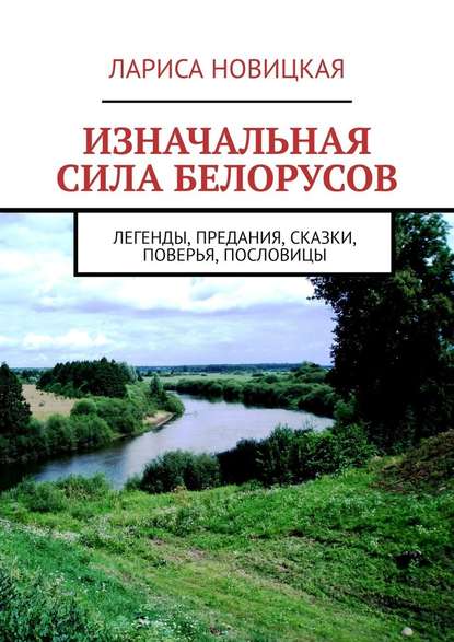 Скачать книгу Изначальная сила белорусов. Легенды, предания, сказки, поверья, пословицы