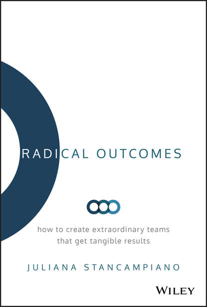 Скачать книгу Radical Outcomes. How to Create Extraordinary Teams that Get Tangible Results