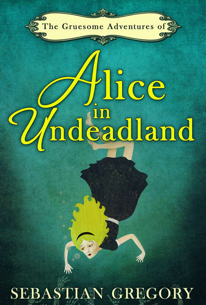 Скачать книгу The Gruesome Adventures Of Alice In Undeadland