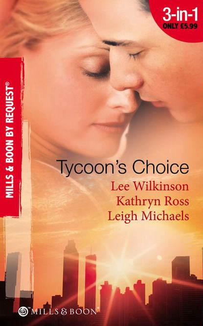 Скачать книгу Tycoon's Choice: Kept by the Tycoon / Taken by the Tycoon / The Tycoon's Proposal