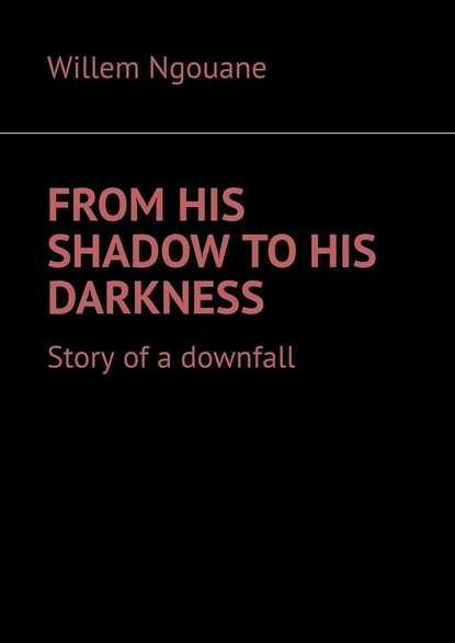 Скачать книгу From his shadow to his darkness. Story of a downfall