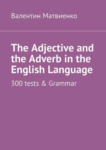 The Adjective and the Adverb in the English Language. 300 tests &amp; Grammar