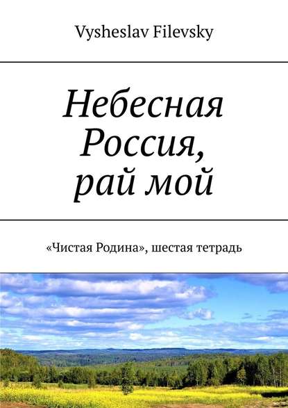 Скачать книгу Небесная Россия, рай мой. «Чистая Родина», шестая тетрадь
