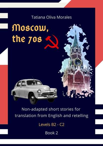 Скачать книгу Moscow, the 70s. Non-adapted short stories for translation from English and retelling. Levels B2—C2. Book 2