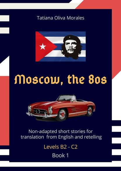 Скачать книгу Moscow, the 80s. Non-adapted short stories for translation from English and retelling. Levels B2—C2. Book 1