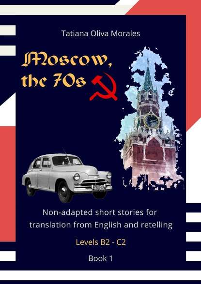 Скачать книгу Moscow, the 70s. Non-adapted short stories for translation from English and retelling. Levels B2—C2. Book 1