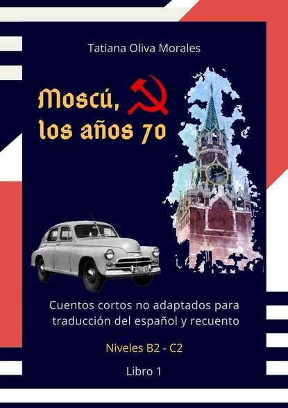 Moscú, los años 70. Cuentos cortos no adaptados para traducción del español y recuento. Niveles B2—C2. Libro 1