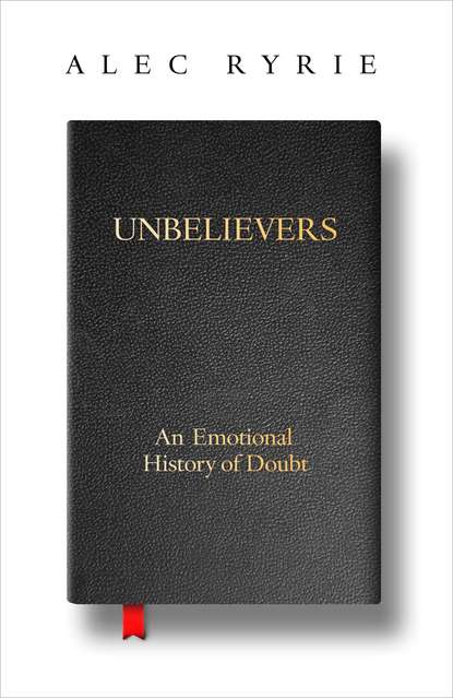 Скачать книгу Unbelievers: An Emotional History of Doubt