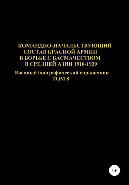 Скачать книгу Командно-начальствующий состав Красной Армии в борьбе с басмачеством в Средней Азии в 1918-1939 гг. Том 8