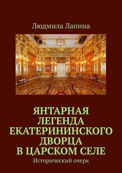Скачать книгу Янтарная легенда Екатерининского дворца в Царском Селе. Исторический очерк