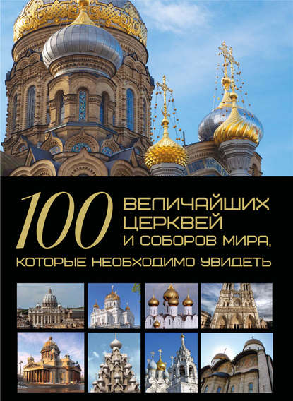 Скачать книгу 100 величайших церквей и соборов мира, которые необходимо увидеть