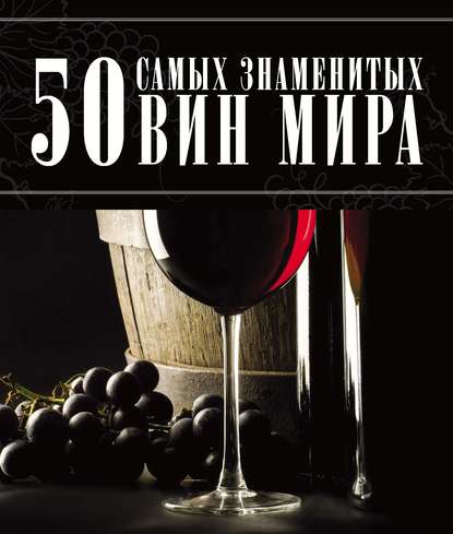 Скачать книгу 50 самых знаменитых вин мира