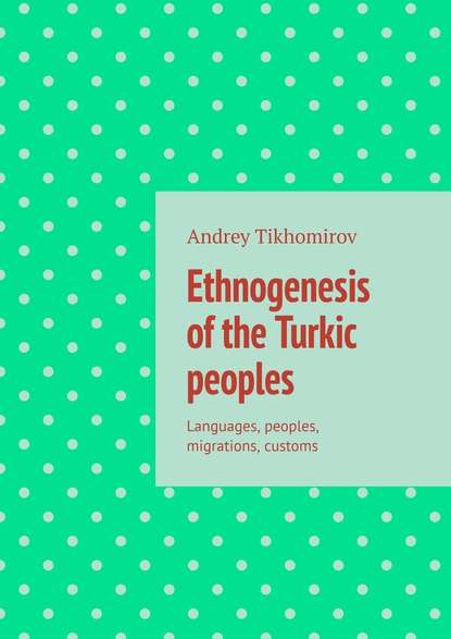 Ethnogenesis of the Turkic peoples. Languages, peoples, migrations, customs